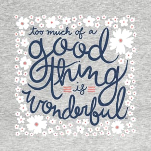 Too Much Of A Good Thing Is Wonderful T-Shirt